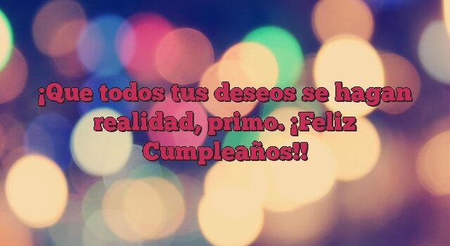 Que todos tus deseos se hagan realidad, primo. ¡Feliz Cumpleaños!