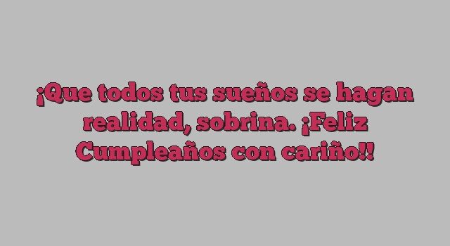 Que todos tus sueños se hagan realidad, sobrina. ¡Feliz Cumpleaños con cariño!