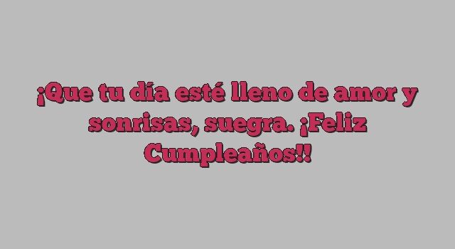 Que tu día esté lleno de amor y sonrisas, suegra. ¡Feliz Cumpleaños!