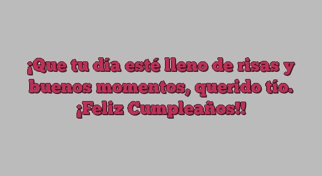 Que tu día esté lleno de risas y buenos momentos, querido tío. ¡Feliz Cumpleaños!