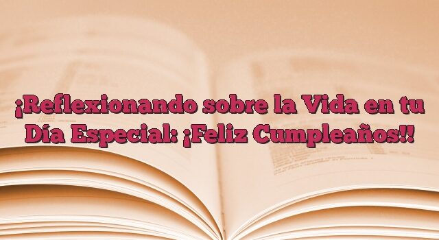 Reflexionando sobre la Vida en tu Día Especial: ¡Feliz Cumpleaños!