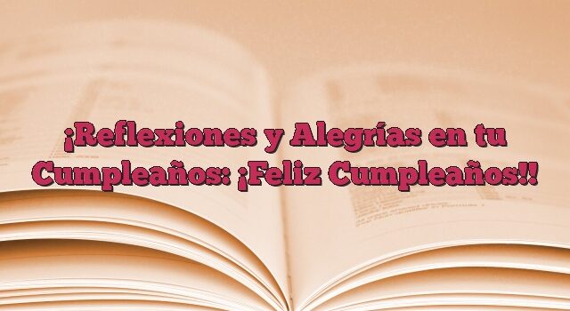 Reflexiones y Alegrías en tu Cumpleaños: ¡Feliz Cumpleaños!