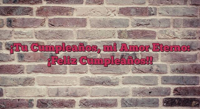 Tu Cumpleaños, mi Amor Eterno: ¡Feliz Cumpleaños!