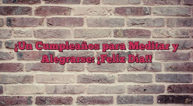 Un Cumpleaños para Meditar y Alegrarse: ¡Feliz Día!